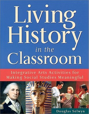Living History in the Classroom: Integrative Arts Activities for Making Social Studies Meaningful (Paperback)