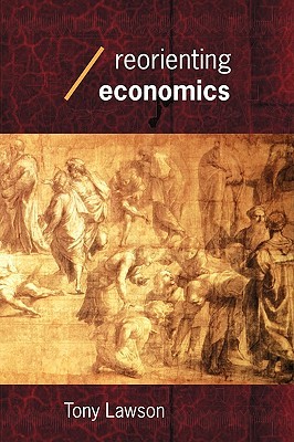 Reorienting Economics (Economics as Social Theory)
