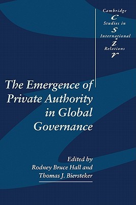 The Emergence of Private Authority in Global Governance (Cambridge Studies in International Relations, Series Number 85)