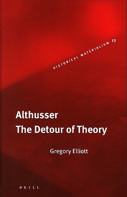 Althusser: The Detour of Theory (Historical Materialism Book Series, 13)