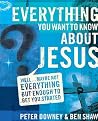 Everything You Want to Know about Jesus: Well … Maybe Not Everything but Enough to Get You Started Everything You Want to Know about Jesus: Well … Maybe Not Everything but Enough to Get You Started
