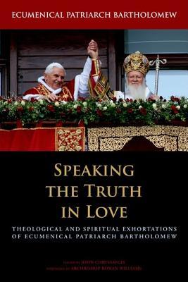 Speaking the Truth in Love: Theological and Spiritual Exhortations of Ecumenical Patriarch Bartholomew (Orthodox Christianity and Contemporary Thought)