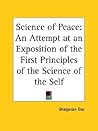 Science of Peace: An Attempt at an Exposition of the First Principles of the Science of the Self Science of Peace: An Attempt at an Exposition of the First Principles of the Science of the Self
