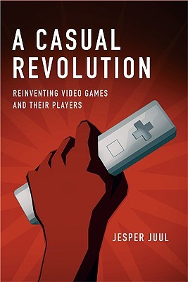 A Casual Revolution: Reinventing Video Games and Their Players (Hardcover)