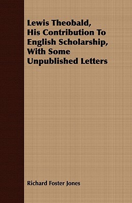 Lewis Theobald, His Contribution to English Scholarship, With Some Unpublished Letters (Paperback)