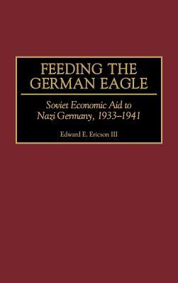 Feeding the German Eagle: Soviet Economic Aid to Nazi Germany, 1933-1941 (Hardcover)