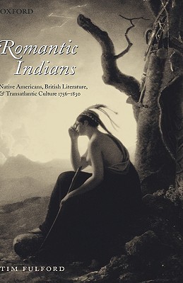 Romantic Indians: Native Americans, British Literature, and Transatlantic Culture 1756-1830 (Hardcover)