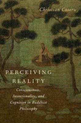 Perceiving Reality: Consciousness, Intentionality, and Cognition in Buddhist Philosophy (Hardcover)