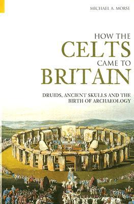 How The Celts Came To Britain: Druids, Ancient Skulls And The Birth Of Archaeology (Paperback)
