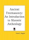 Ancient Freemasonry: An Introduction to Masonic Archeology Ancient Freemasonry: An Introduction to Masonic Archeology