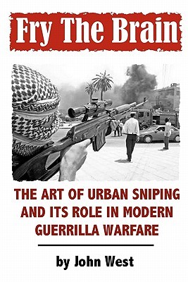 Fry The Brain: The Art of Urban Sniping and its Role in Modern Guerrilla Warfare (Volume 0)