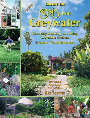 Create an Oasis with Greywater: Choosing, Building, and Using Greywater Systems, Includes Branched Drains (Paperback)