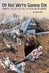 Oh No! We're Gonna Die: Humorous Tales of Close Calls in the Alaskan Wilderness
