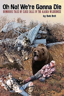 Oh No! We're Gonna Die: Humorous Tales of Close Calls in the Alaskan Wilderness (Paperback)