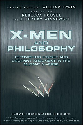 X-Men and Philosophy: Astonishing Insight and Uncanny Argument in the Mutant X-Verse (The Blackwell Philosophy and Pop Culture Series)