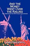 And the Money Went Over the Railing: How a Dutch Survivor from WW II Found a Future in the U.S. And the Money Went Over the Railing: How a Dutch Survivor from WW II Found a Future in the U.S.