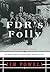 FDR's Folly: How Roosevelt ...