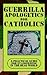 Guerrilla Apologetics for Catholics