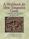 A Workbook for New Testament Greek: Grammar and Exegesis in First John A Workbook for New Testament Greek: Grammar and Exegesis in First John