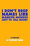 I Don't Drop Names like Marilyn Monroe Just to Sell Books: A memoir by Richard Baer I Don't Drop Names like Marilyn Monroe Just to Sell Books: A memoir by Richard Baer