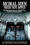 Moral Men Need Not Apply: One Man's Quest to Become a Catholic Priest in America's Decaying Culture.