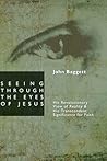 Seeing Through the Eyes of Jesus by John F. Baggett Seeing Through the Eyes of Jesus by John F. Baggett