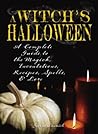 Witch's Halloween: A Complete Guide to the Magick, Incantations, Recipes, Spells, and Lore