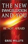 The New Evangelization and You: Be Not Afraid The New Evangelization and You: Be Not Afraid
