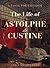 The Life of Astolphe De Custine by Anka Muhlstein