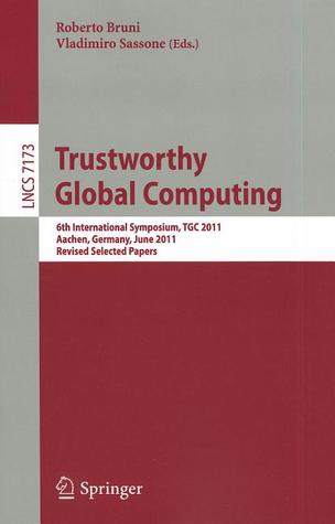 Trustworthy Global Computing: 6th International Symposium, TGC 2011, Aachen, Germany, June 9-10, 2011. Revised Selected Papers (Lecture Notes in Computer Science, 7173)