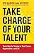 Take Charge of Your Talent: Three Keys to Thriving in Your Career, Organization, and Life