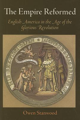 The Empire Reformed: English America in the Age of the Glorious Revolution (Early American Studies)