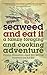 Seaweed and Eat It: A Family Foraging and Cooking Adventure