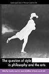The Question of Style in Philosophy and the Arts (Cambridge Studies in Philosophy and the Arts) The Question of Style in Philosophy and the Arts (Cambridge Studies in Philosophy and the Arts)