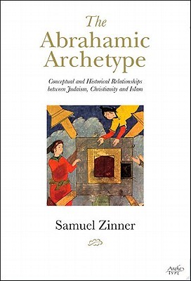 The Abrahamic Archetype: Conceptual and Historical Relationships between Judaism, Christianity and Islam (Hardcover)