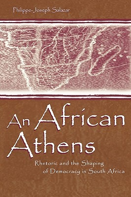 An African Athens: Rhetoric and the Shaping of Democracy in South Africa (Rhetoric, Knowledge, and Society Series)