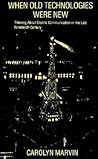 When Old Technologies Were New: Thinking About Electric Communication in the Late Nineteenth Century When Old Technologies Were New: Thinking About Electric Communication in the Late Nineteenth Century