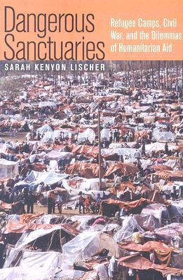 Dangerous Sanctuaries: Refugee Camps, Civil War, and the Dilemmas of Humanitarian Aid (Cornell Studies in Security Affairs)