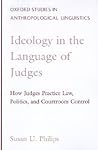 Ideology in the Language of Judges: How Judges Practice Law, Politics, and Courtroom Control (Oxford Studies in Anthropological Linguistics) Ideology in the Language of Judges: How Judges Practice Law, Politics, and Courtroom Control (Oxford Studies in Anthropological Linguistics)
