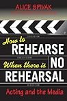 How to Rehearse When There Is No Rehearsal: Acting and the Media (Limelight) How to Rehearse When There Is No Rehearsal: Acting and the Media (Limelight)