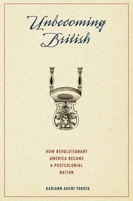 Unbecoming British: How Revolutionary America Became a Postcolonial Nation (Hardcover)