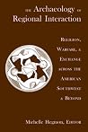 The Archaeology of Regional Interaction: Religion, Warfare, and Exchange Across the American Southwest and Beyond The Archaeology of Regional Interaction: Religion, Warfare, and Exchange Across the American Southwest and Beyond