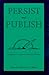Persist and Publish: Helpful Hints for Academic Writing and Publishing