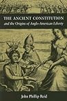 The Ancient Constitution and the Origins of Anglo-American Liberty The Ancient Constitution and the Origins of Anglo-American Liberty
