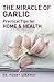 The Miracle of Garlic: Practical Tips for Health & Home