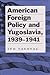 American Foreign Policy and Yugoslavia, 1939-1941 (Eugenia & Hugh M. Stewart '26 Series on Eastern European Studies, No. 11)