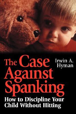 The Case Against Spanking: How to Discipline Your Child Without Hitting (Jossey-Bass Psychology Series)