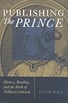 Publishing The Prince: History, Reading, and the Birth of Political Criticism Publishing The Prince: History, Reading, and the Birth of Political Criticism
