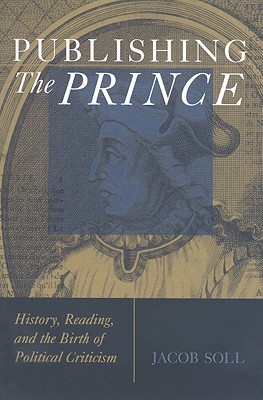 Publishing The Prince: History, Reading, and the Birth of Political Criticism (Paperback)