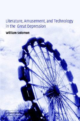 Literature, Amusement, and Technology in the Great Depression (Cambridge Studies in American Literature and Culture, Series Number 131)